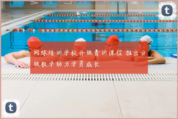网球培训学校升级青训课程 推出分级教学助力学员成长